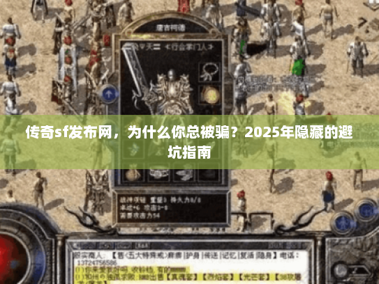 传奇sf发布网，为什么你总被骗？2025年隐藏的避坑指南