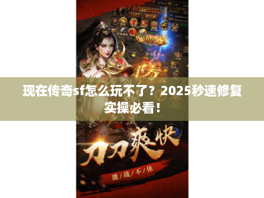 现在传奇sf怎么玩不了?2025秒速修复实操必看! 现在传奇sf怎么玩不了?2025秒速修复实操必看!