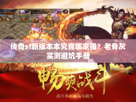 传奇sf新版本本究竟哪家强？老骨灰实测避坑手册