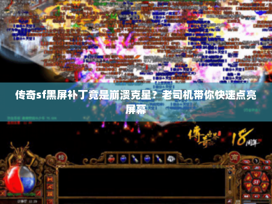传奇sf黑屏补丁竟是崩溃克星？老司机带你快速点亮屏幕
