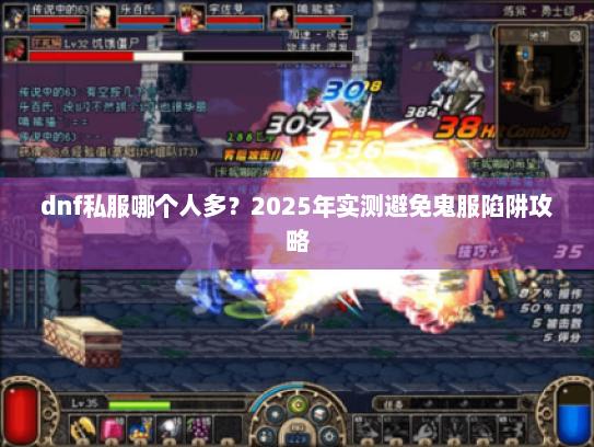 dnf私服哪个人多?2025年实测避免鬼服陷阱攻略 dnf私服哪个人多?2025年实测避免鬼服陷阱攻略