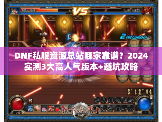 DNF私服资源总站哪家靠谱？2024实测3大高人气版本+避坑攻略