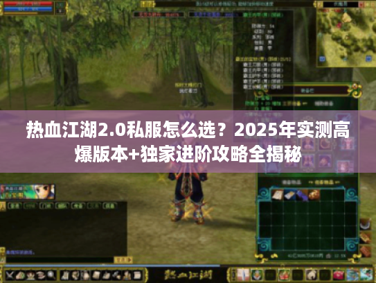 热血江湖2.0私服怎么选？2025年实测高爆版本+独家进阶攻略全揭秘