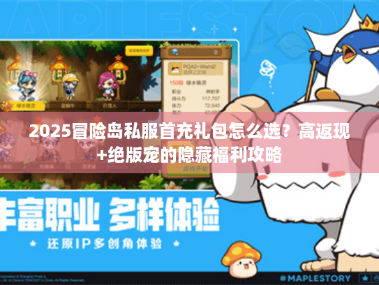 2025冒险岛私服首充礼包怎么选?高返现+绝版宠的隐藏福利攻略 2025冒险岛私服首充礼包怎么选?高返现+绝版宠的隐藏福利攻略