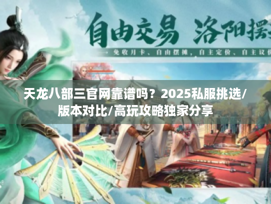 天龙八部三官网靠谱吗？2025私服挑选/版本对比/高玩攻略独家分享