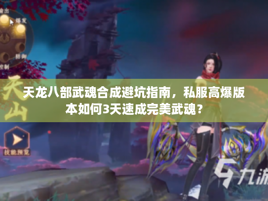 天龙八部武魂合成避坑指南，私服高爆版本如何3天速成完美武魂？