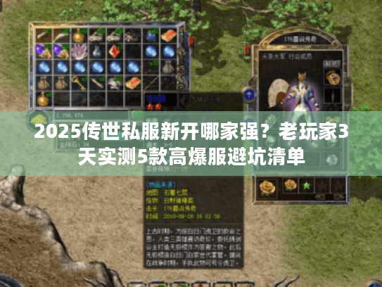2025传世私服新开哪家强?老玩家3天实测5款高爆服避坑清单 2025传世私服新开哪家强?老玩家3天实测5款高爆服避坑清单