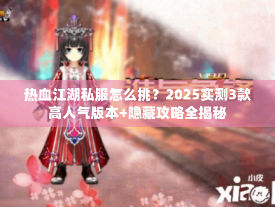 热血江湖私服怎么挑？2025实测3款高人气版本+隐藏攻略全揭秘