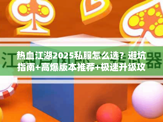热血江湖2025私服怎么选？避坑指南+高爆版本推荐+极速升级攻略