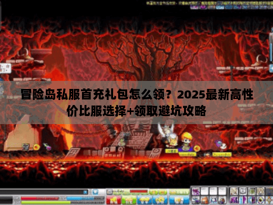 冒险岛私服首充礼包怎么领？2025最新高性价比服选择+领取避坑攻略