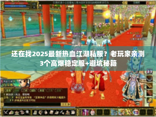 还在找2025最新热血江湖私服？老玩家亲测3个高爆稳定服+避坑秘籍