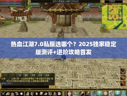 热血江湖7.0私服选哪个？2025独家稳定版测评+进阶攻略首发