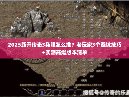 2025新开传奇3私服怎么挑？老玩家3个避坑技巧+实测高爆版本清单