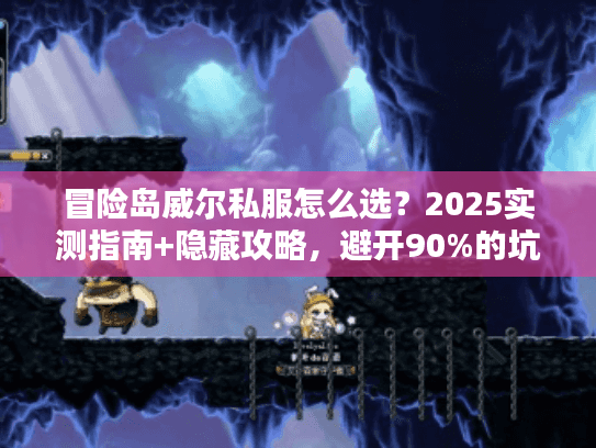 冒险岛威尔私服怎么选？2025实测指南+隐藏攻略，避开90%的坑