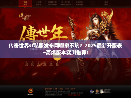 传奇世界sf私服发布网哪家不坑?2025最新开服表+高爆版本实测推荐! 传奇世界sf私服发布网哪家不坑?2025最新开服表+高爆版本实测推荐!