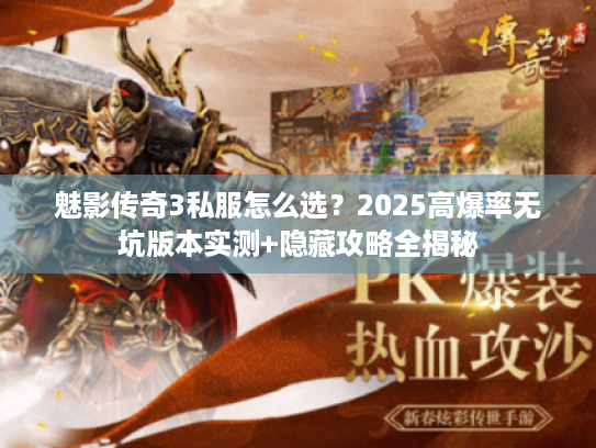 魅影传奇3私服怎么选？2025高爆率无坑版本实测+隐藏攻略全揭秘