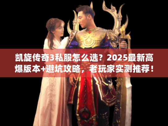 凯旋传奇3私服怎么选？2025最新高爆版本+避坑攻略，老玩家实测推荐！