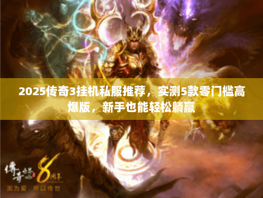 2025传奇3挂机私服推荐,实测5款零门槛高爆版,新手也能轻松躺赢 2025传奇3挂机私服推荐,实测5款零门槛高爆版,新手也能轻松躺赢