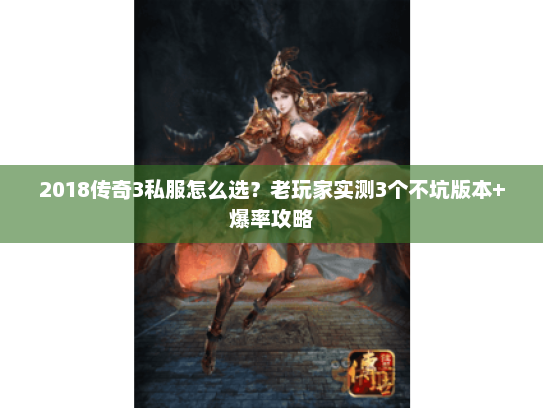2018传奇3私服怎么选？老玩家实测3个不坑版本+爆率攻略