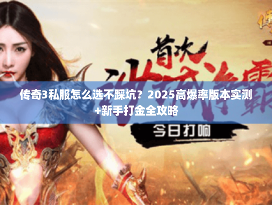 传奇3私服怎么选不踩坑？2025高爆率版本实测+新手打金全攻略
