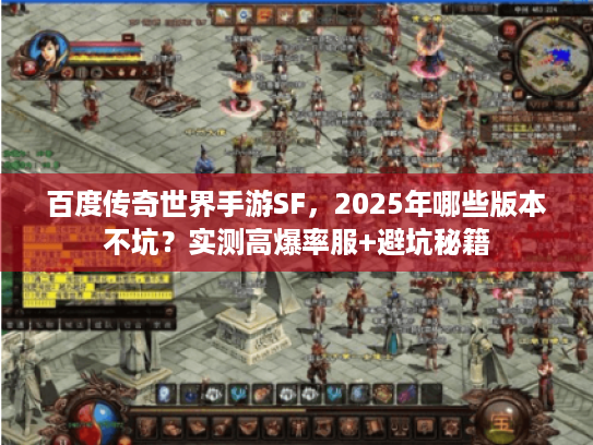 百度传奇世界手游SF,2025年哪些版本不坑?实测高爆率服+避坑秘籍 百度传奇世界手游SF,2025年哪些版本不坑?实测高爆率服+避坑秘籍