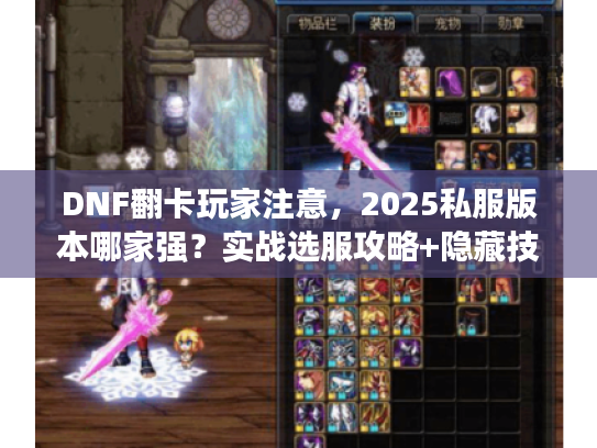 DNF翻卡玩家注意，2025私服版本哪家强？实战选服攻略+隐藏技巧
