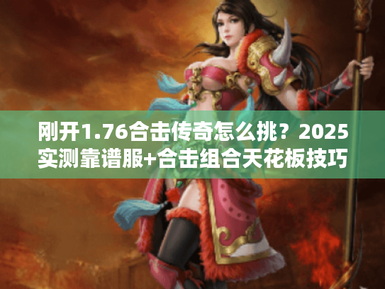 刚开1.76合击传奇怎么挑？2025实测靠谱服+合击组合天花板技巧