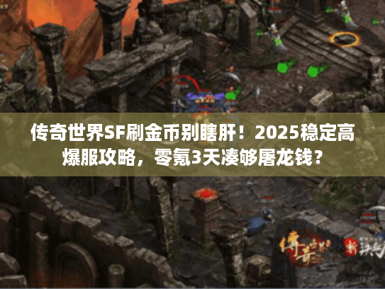 传奇世界SF刷金币别瞎肝！2025稳定高爆服攻略，零氪3天凑够屠龙钱？