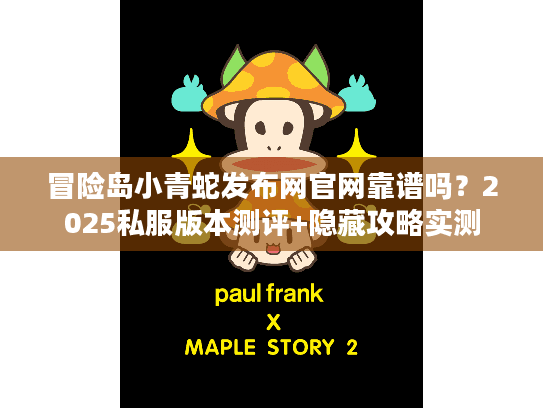 冒险岛小青蛇发布网官网靠谱吗？2025私服版本测评+隐藏攻略实测