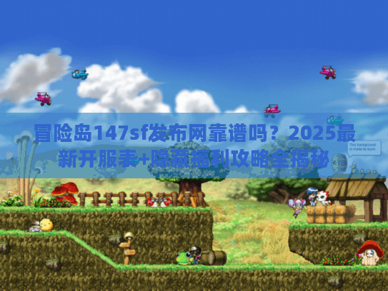 冒险岛147sf发布网靠谱吗？2025最新开服表+隐藏福利攻略全揭秘