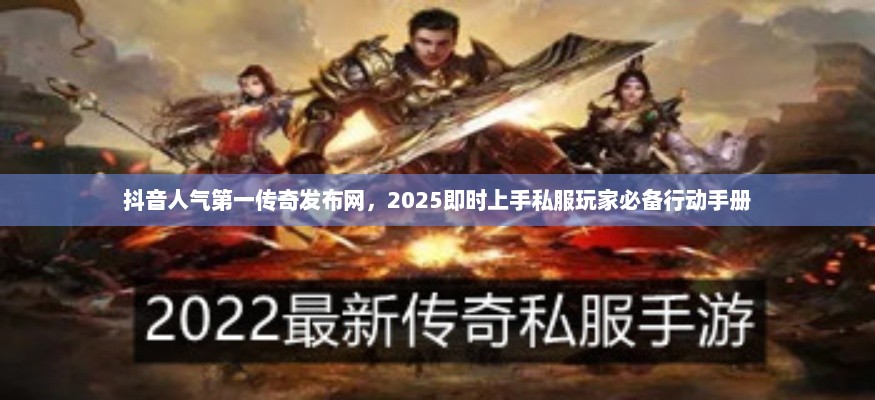 抖音人气第一传奇发布网,2025即时上手私服玩家必备行动手册 抖音人气第一传奇发布网,2025即时上手私服玩家必备行动手册